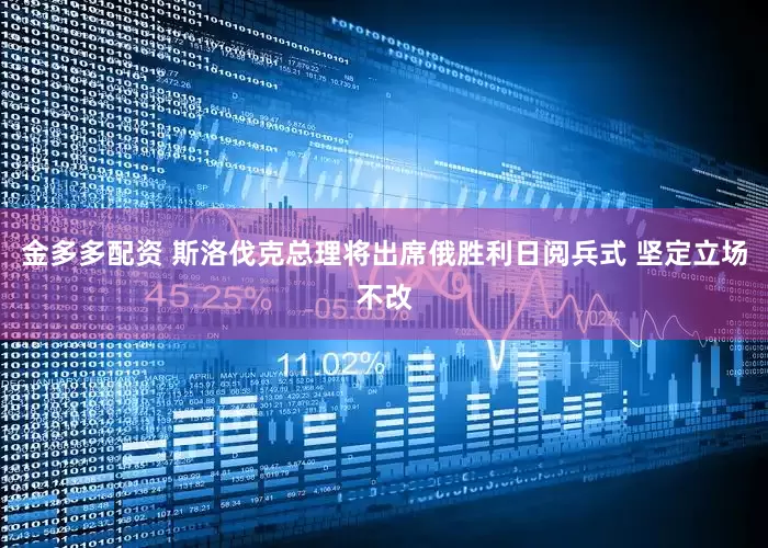 金多多配资 斯洛伐克总理将出席俄胜利日阅兵式 坚定立场不改