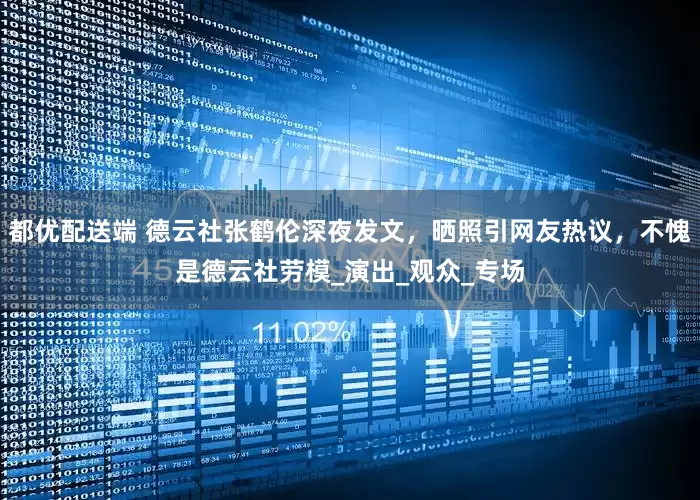 都优配送端 德云社张鹤伦深夜发文，晒照引网友热议，不愧是德云社劳模_演出_观众_专场