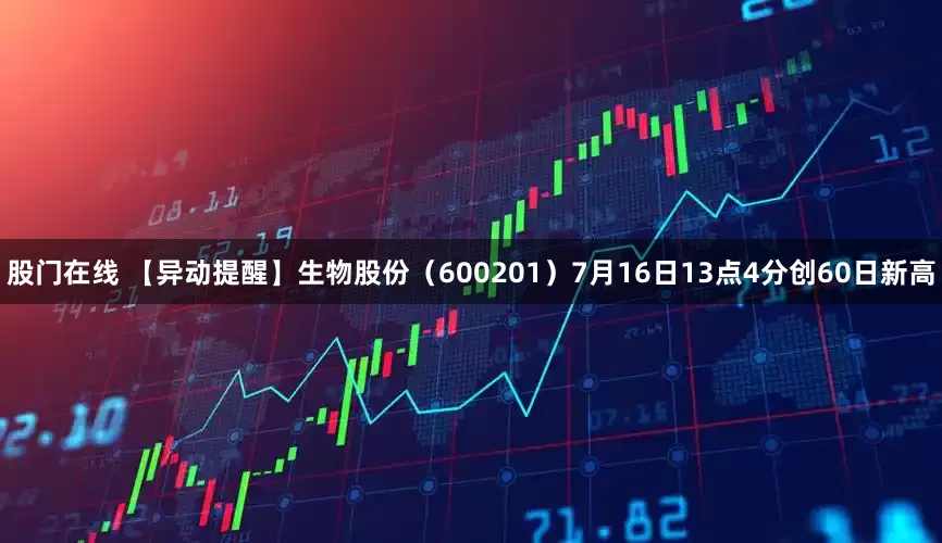 股门在线 【异动提醒】生物股份（600201）7月16日13点4分创60日新高