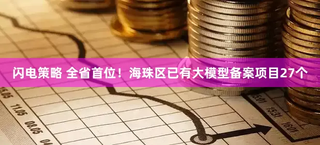 闪电策略 全省首位！海珠区已有大模型备案项目27个